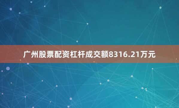 广州股票配资杠杆成交额8316.21万元