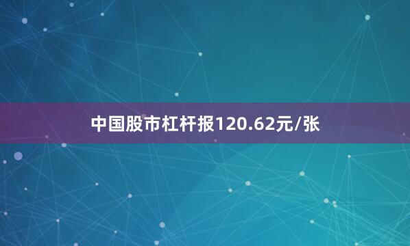 中国股市杠杆报120.62元/张
