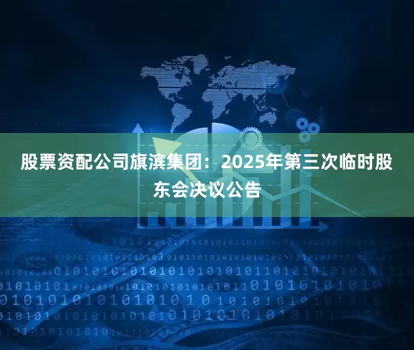 股票资配公司旗滨集团：2025年第三次临时股东会决议公告