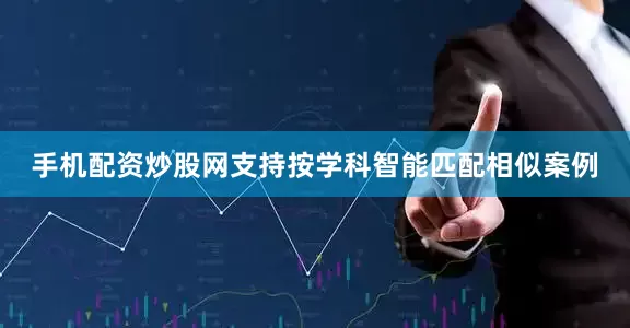 手机配资炒股网支持按学科智能匹配相似案例