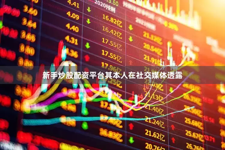 新手炒股配资平台其本人在社交媒体透露