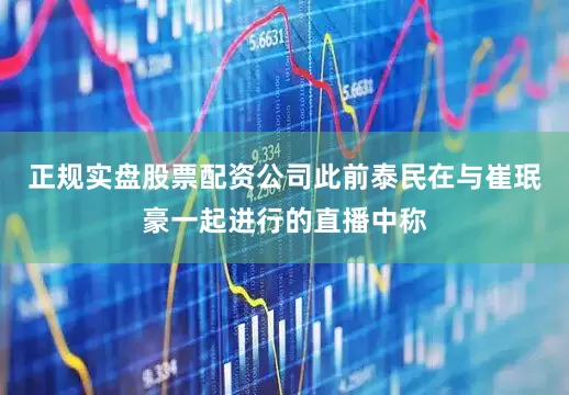 正规实盘股票配资公司此前泰民在与崔珉豪一起进行的直播中称