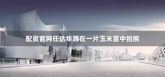 配资官网任达华蹲在一片玉米苗中拍照