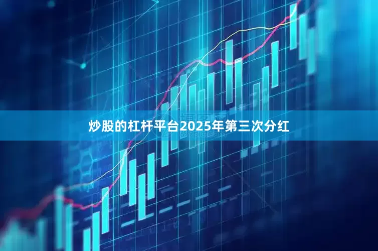 炒股的杠杆平台2025年第三次分红