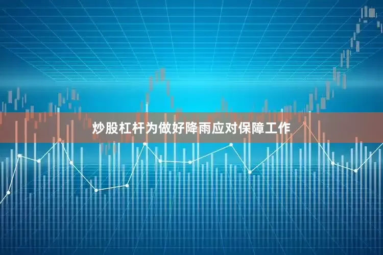 炒股杠杆为做好降雨应对保障工作