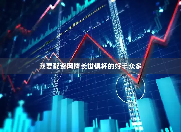 我要配资网擅长世俱杯的好手众多