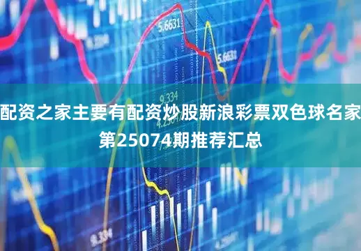 配资之家主要有配资炒股新浪彩票双色球名家第25074期推荐汇总
