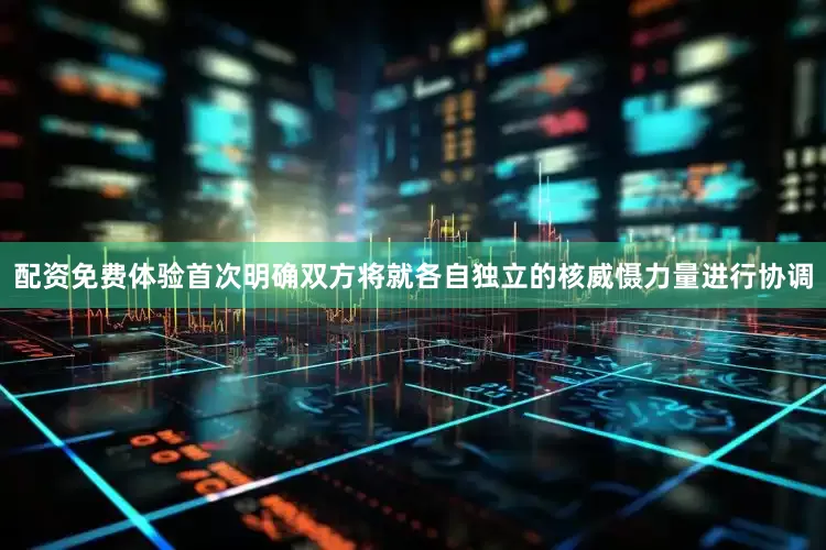 配资免费体验首次明确双方将就各自独立的核威慑力量进行协调