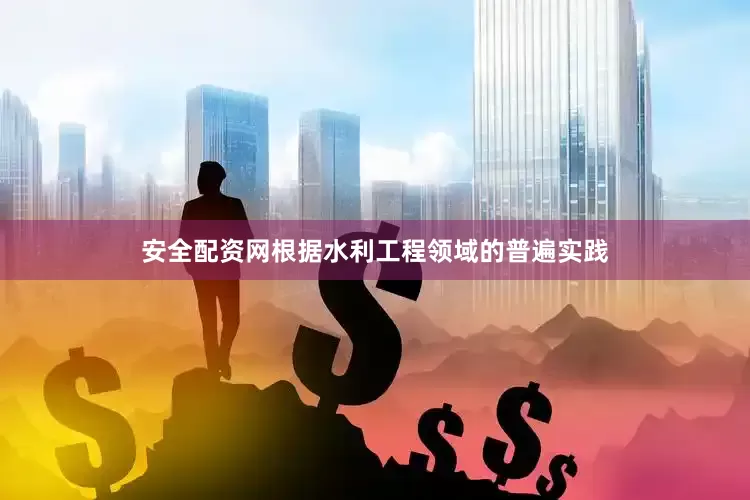 安全配资网根据水利工程领域的普遍实践