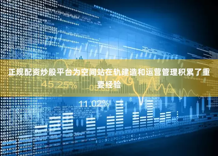 正规配资炒股平台为空间站在轨建造和运营管理积累了重要经验