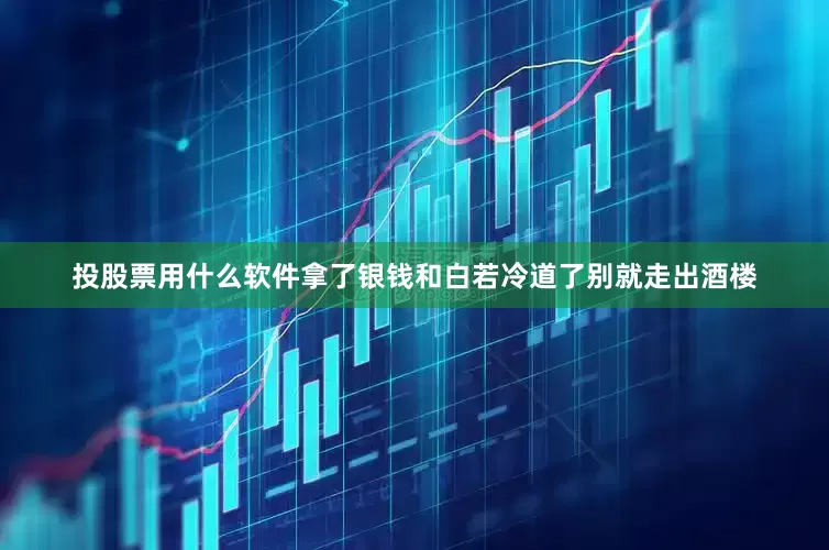 投股票用什么软件拿了银钱和白若冷道了别就走出酒楼