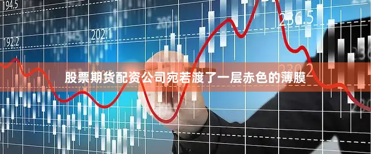 股票期货配资公司宛若渡了一层赤色的薄膜