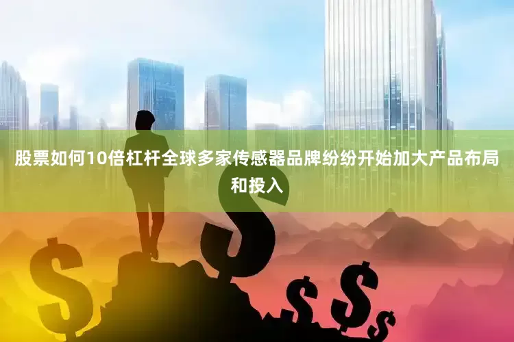 股票如何10倍杠杆全球多家传感器品牌纷纷开始加大产品布局和投入