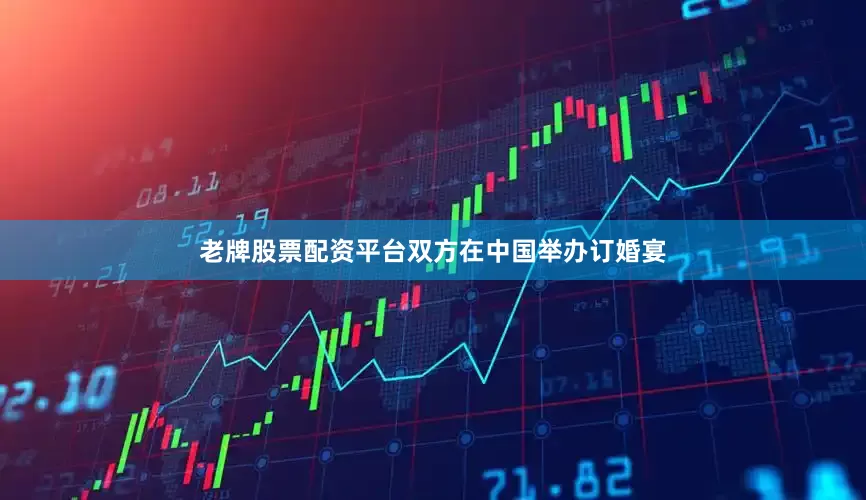 老牌股票配资平台双方在中国举办订婚宴