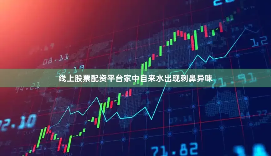 线上股票配资平台家中自来水出现刺鼻异味