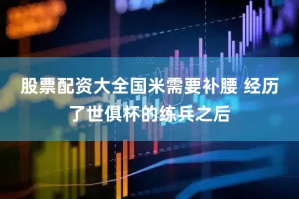 股票配资大全国米需要补腰 经历了世俱杯的练兵之后