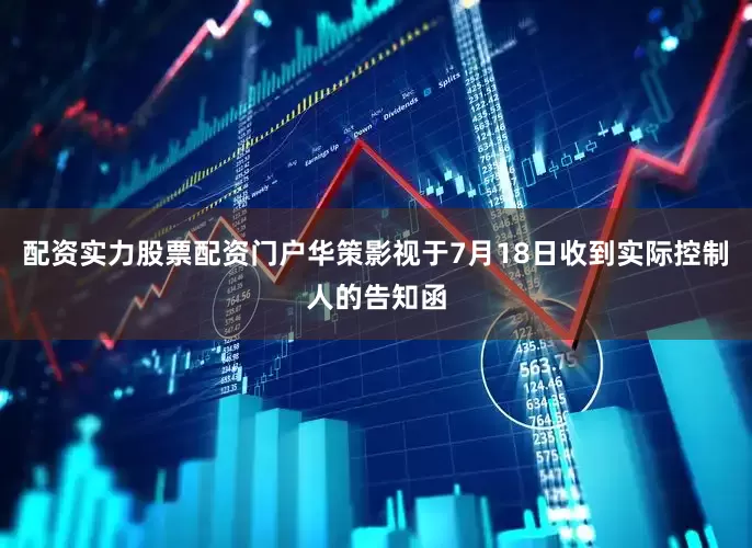 配资实力股票配资门户　　华策影视于7月18日收到实际控制人的告知函