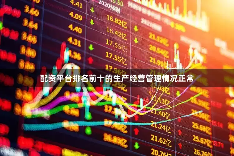 配资平台排名前十的生产经营管理情况正常