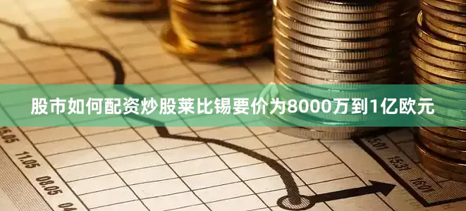 股市如何配资炒股莱比锡要价为8000万到1亿欧元