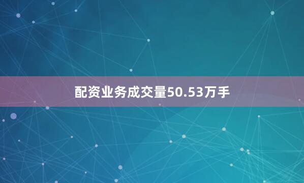 配资业务成交量50.53万手
