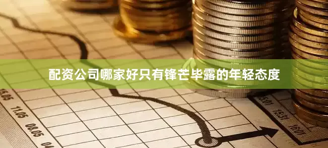 配资公司哪家好只有锋芒毕露的年轻态度