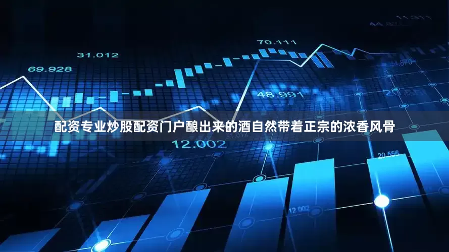 配资专业炒股配资门户酿出来的酒自然带着正宗的浓香风骨