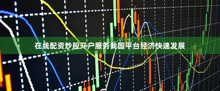 在线配资炒股开户服务我国平台经济快速发展