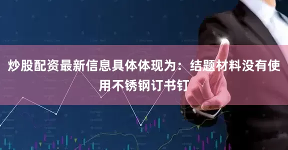炒股配资最新信息具体体现为：结题材料没有使用不锈钢订书钉