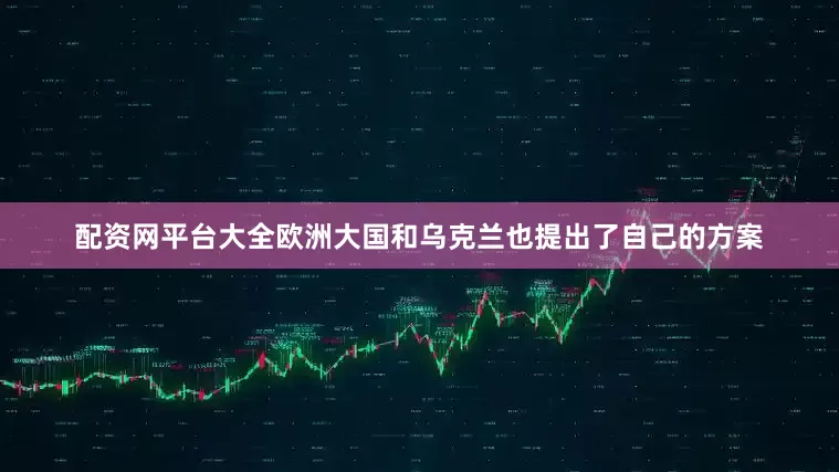 配资网平台大全欧洲大国和乌克兰也提出了自己的方案