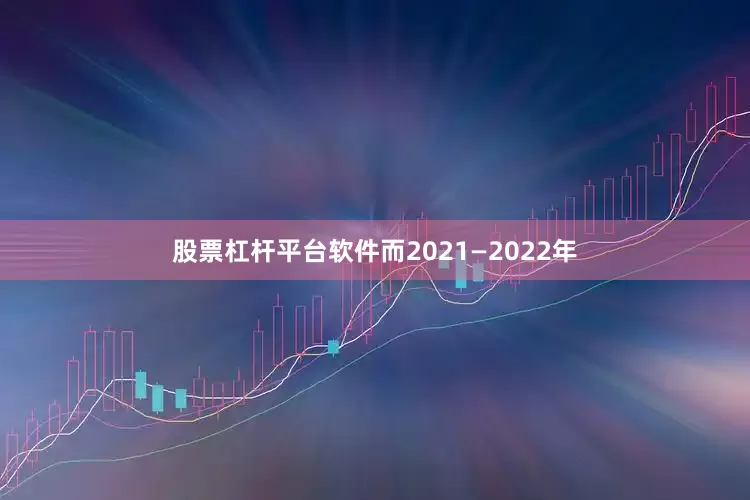 股票杠杆平台软件而2021—2022年