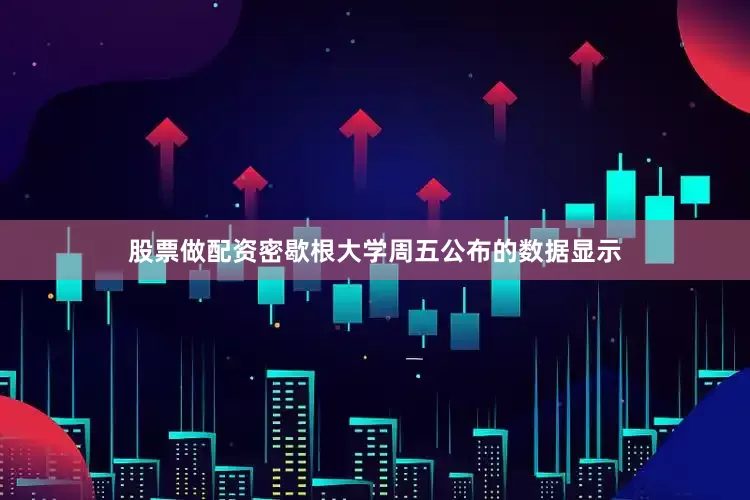 股票做配资　　密歇根大学周五公布的数据显示
