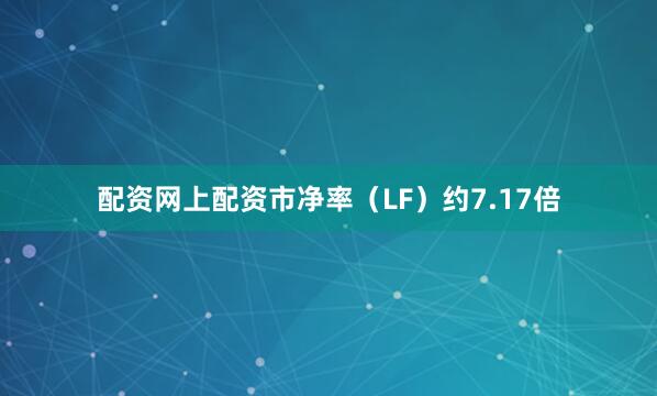 配资网上配资市净率（LF）约7.17倍